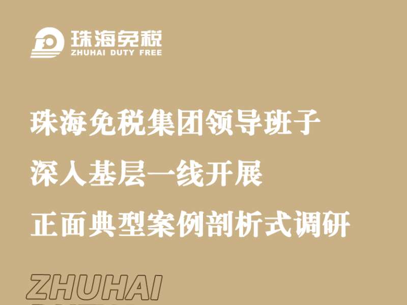 珠海免稅集團領(lǐng)導班子深入基層一線(xiàn)開(kāi)展正面典型案例剖析式調研