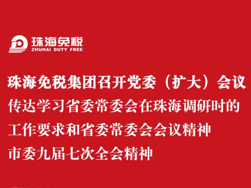珠海免稅集團召開(kāi)黨委（擴大）會(huì )議 傳達學(xué)習省委常委會(huì )在珠海調研時(shí)的工作要求和省委常委會(huì )會(huì )議精神 市委九屆七次全會(huì )精神