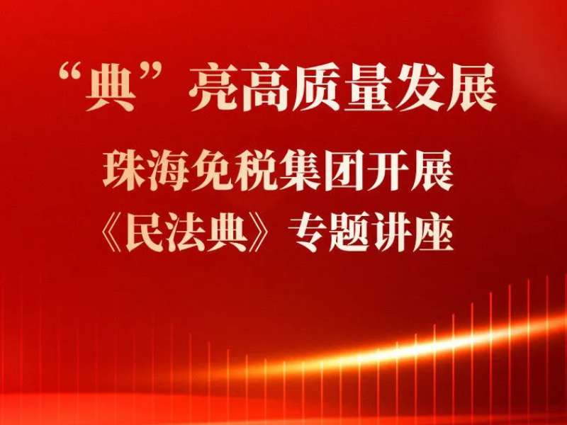 “典”亮高質(zhì)量發(fā)展 珠海免稅集團開(kāi)展《民法典》專(zhuān)題講座