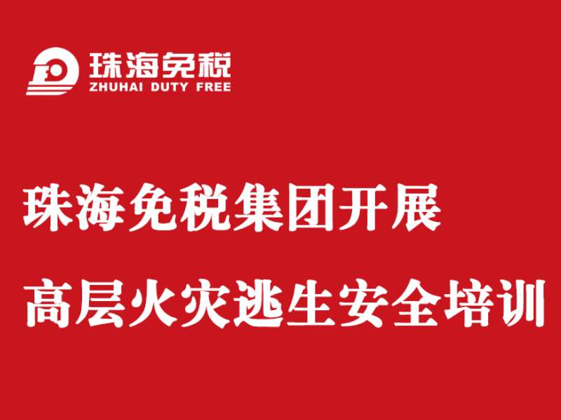 珠海免稅集團開(kāi)展高層火災逃生安全培訓