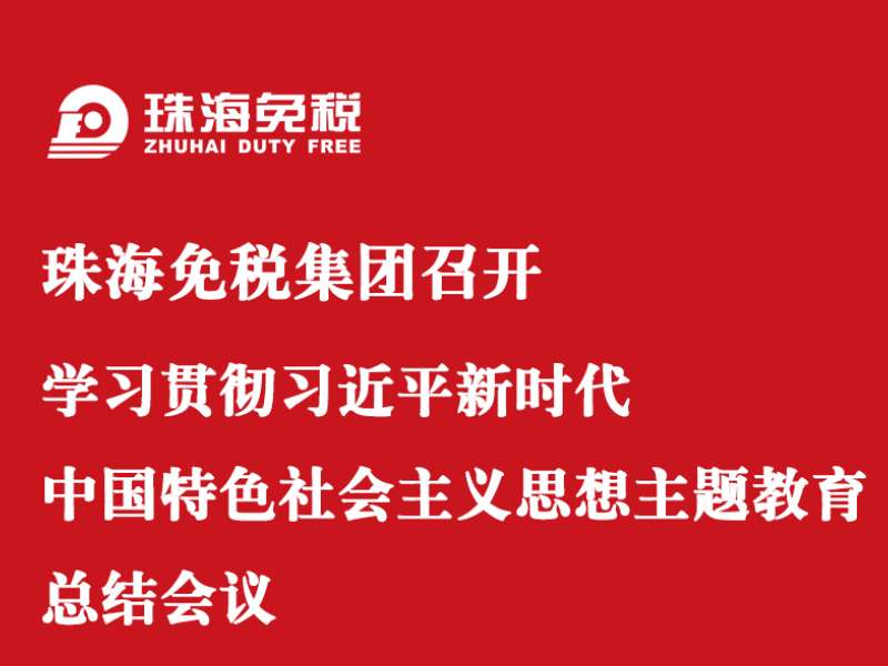 珠海免稅集團召開(kāi)學(xué)習貫徹習近平新時(shí)代中國特色社會(huì )主義思想主題教育總結會(huì )議