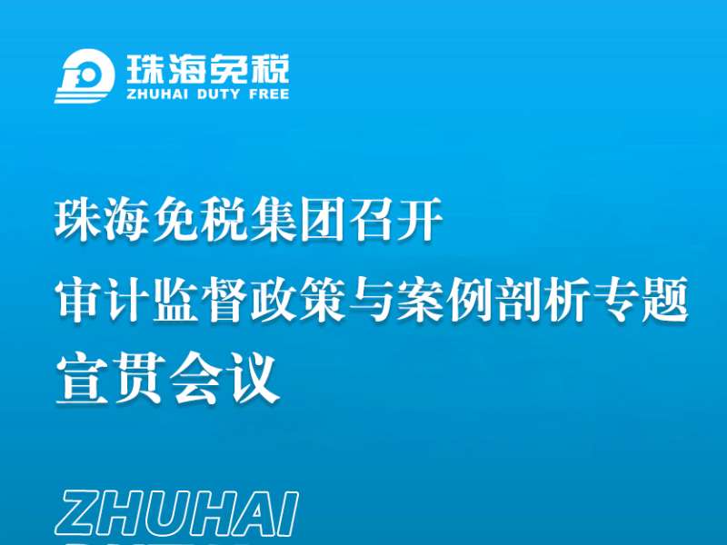 珠海免稅集團召開(kāi)審計監督政策與案例剖析專(zhuān)題宣貫會(huì )議